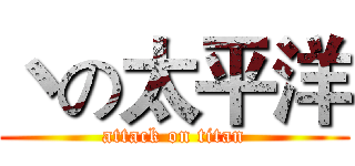 丶の太平洋 (attack on titan)