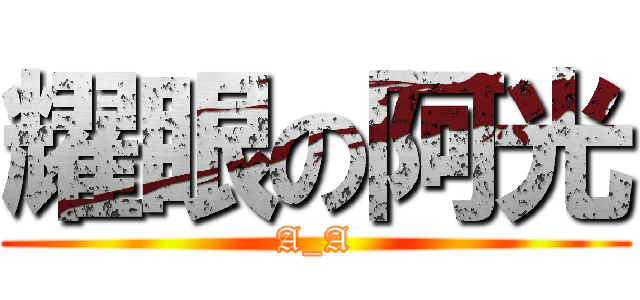 耀眼の阿光 (A_A)