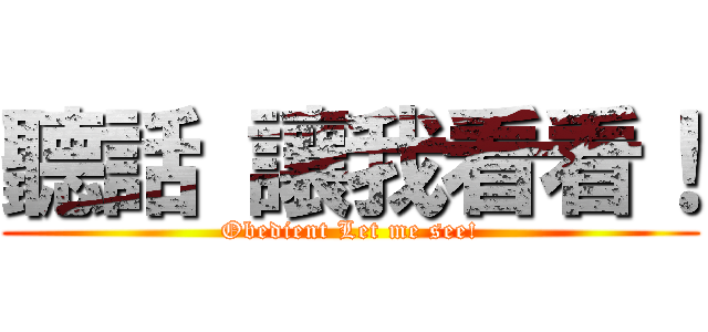 聽話 讓我看看！ (Obedient Let me see!)