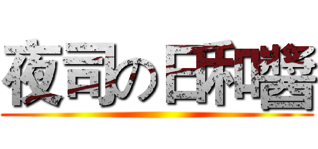 夜司の日和醬 ()