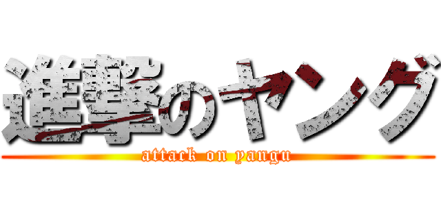 進撃のヤング (attack on yangu)