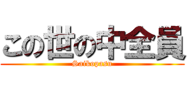 この世の中全員 (Saikopasu)