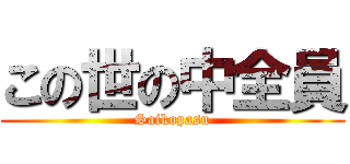 この世の中全員 (Saikopasu)