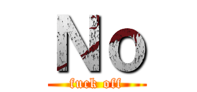 Ｎｏ (fuck off)