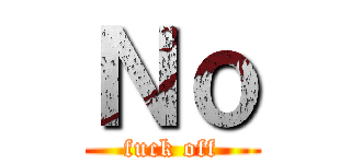 Ｎｏ (fuck off)