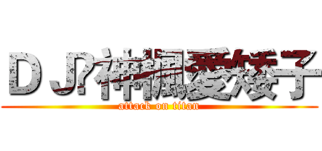 ＤＪ乄神楓愛矮子 (attack on titan)