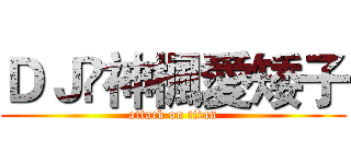ＤＪ乄神楓愛矮子 (attack on titan)
