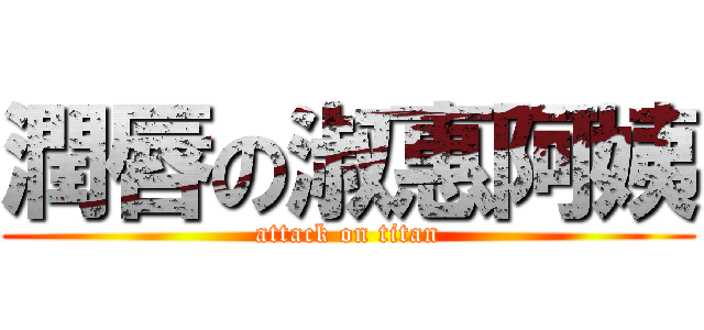 潤唇の淑惠阿姨 (attack on titan)