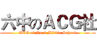 六中のＡＣＧ社 (ACG of No.6 Middle School)