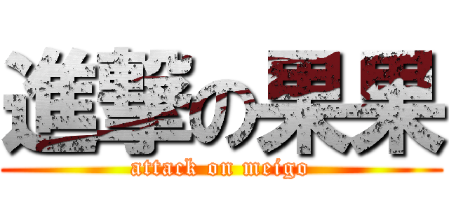 進撃の果果 (attack on meigo)