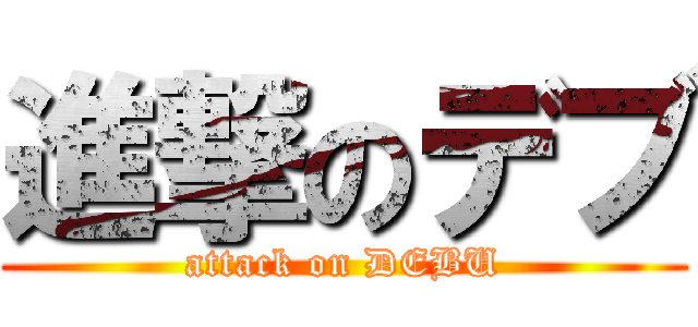 進撃のデブ (attack on DEBU)