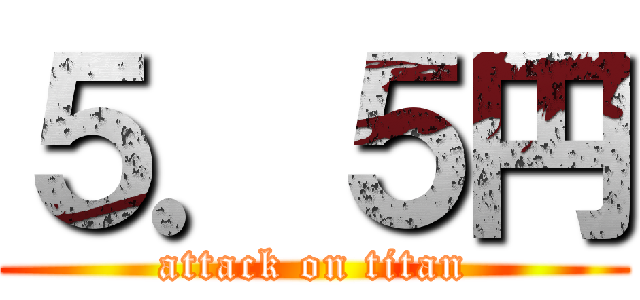 ５．５円 (attack on titan)