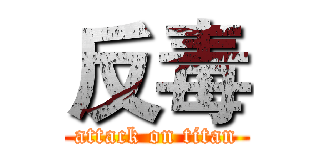 反毒 (attack on titan)