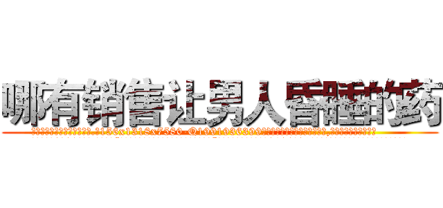 哪有销售让男人昏睡的药 (哪有销售让男人昏睡的药【电.话156x1318x7580-Q1991936399鑫宏药业】我们做的是长期生意,靠的是老客户长期支持
参考消息网2月20日报道 韩媒称，“剩女多、离婚率高的城市，房价一定会上涨。”这是中国经济学家金岩石2016年12月参加在上海举行的房地产相关论坛时说的话。
)