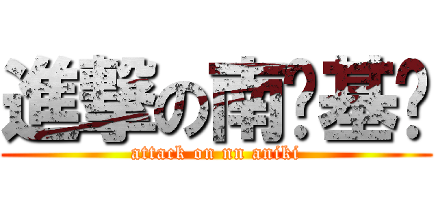 進撃の南寕基佬 (attack on nn aniki)