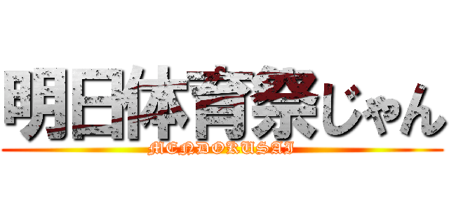 明日体育祭じゃん (MENDOKUSAI)