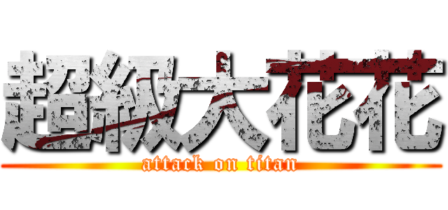 超級大花花 (attack on titan)