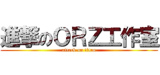 進撃のＯＲＺ工作室 (attack on titan)