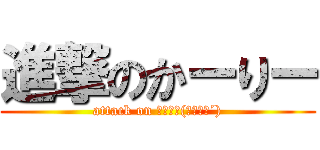 進撃のかーりー (attack on ｶｰﾘｰ(｀･ω･´))