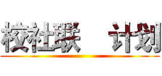 校社联    计划 ()