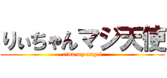 りぃちゃんマジ天使 (rina my angel)