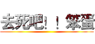 去死吧！！笨蛋 ()