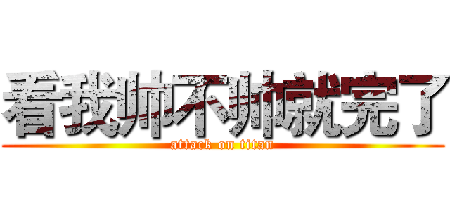 看我帅不帅就完了 (attack on titan)