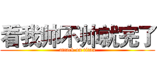 看我帅不帅就完了 (attack on titan)