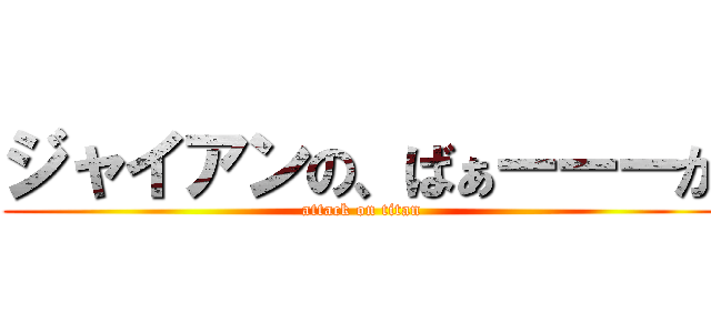 ジャイアンの、ばぁーーーか (attack on titan)