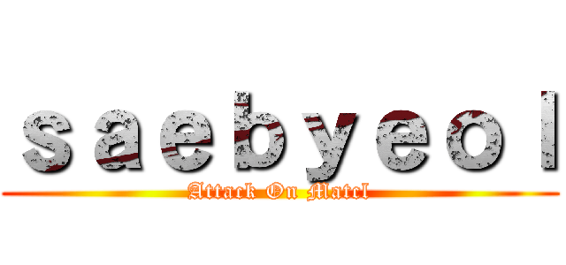 ｓａｅｂｙｅｏｌ (Attack On Matcl)