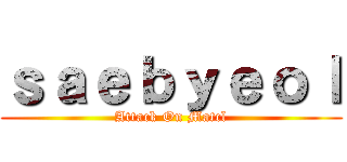 ｓａｅｂｙｅｏｌ (Attack On Matcl)