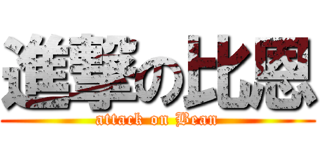 進撃の比恩 (attack on Bean)