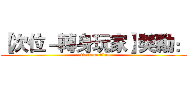 【次位－轉身玩家】獎勵： (attack on titan)