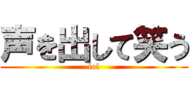 声を出して笑う (lol)