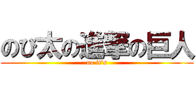 のび太の進撃の巨人 (no it’s)