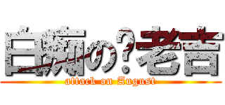 白痴の黃老吉 (attack on August)