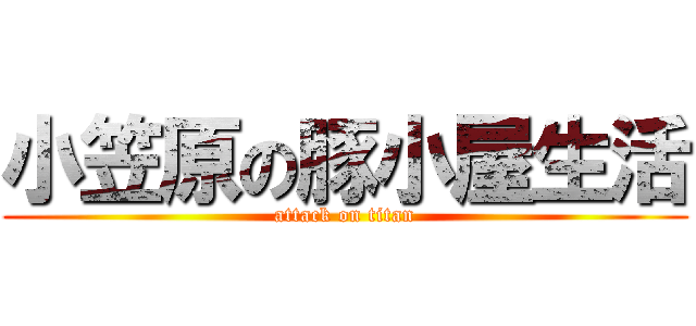 小笠原の豚小屋生活 (attack on titan)