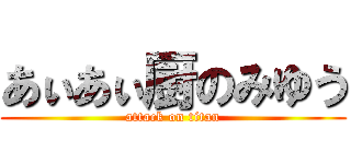 あぃあぃ厨のみゆう (attack on titan)