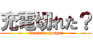充電切れた？ (Expired charge?)