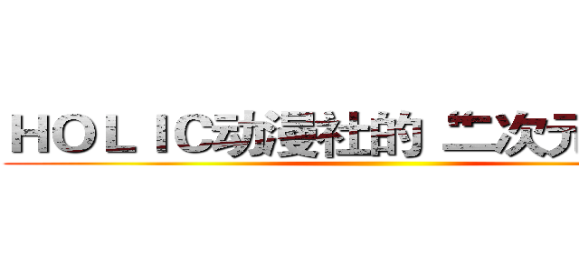 ＨＯＬＩＣ动漫社的“二次元”晚会 ()