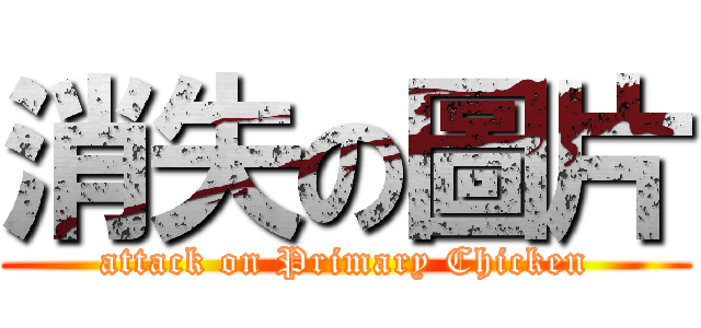 消失の圖片 (attack on Primary Chicken)