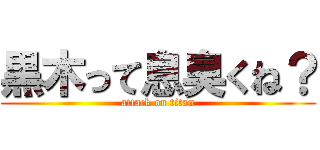 黒木って息臭くね？ (attack on titan)