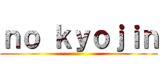 ｎｏ ｋｙｏｊｉｎ ()