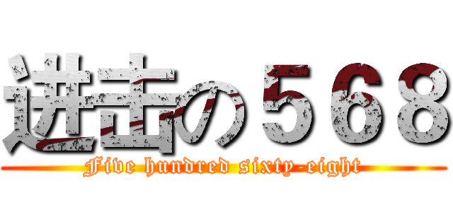 进击の５６８ (Five hundred sixty-eight)