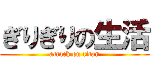 ぎりぎりの生活 (attack on titan)