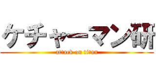 ケチャーマン研 (attack on titan)