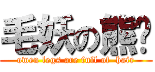 毛妖の熊貓 (owen legs are full of  hair)