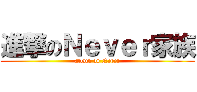 進撃のＮｅｖｅｒ家族 (attack on Never)