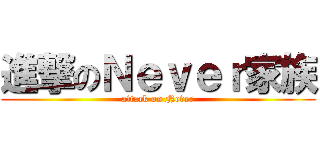 進撃のＮｅｖｅｒ家族 (attack on Never)