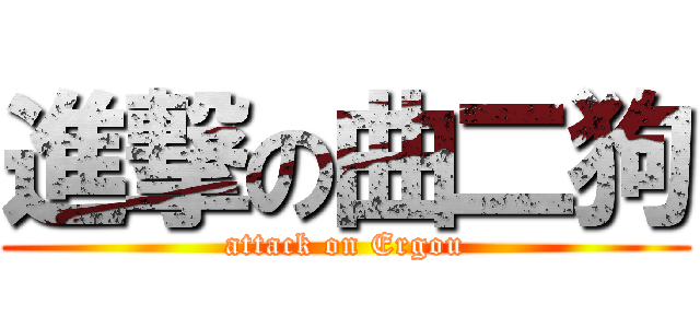 進撃の曲二狗 (attack on Ergou)